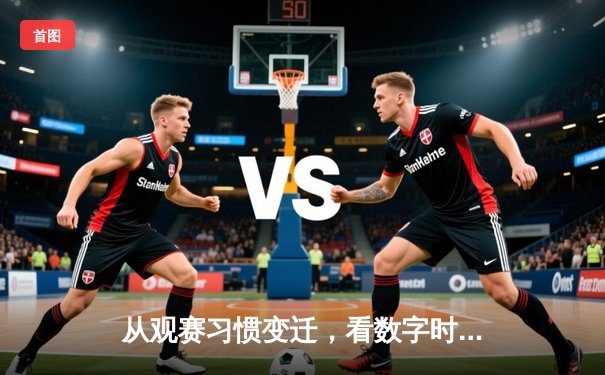 从观赛习惯变迁，看数字时代体育咨询的深层价值