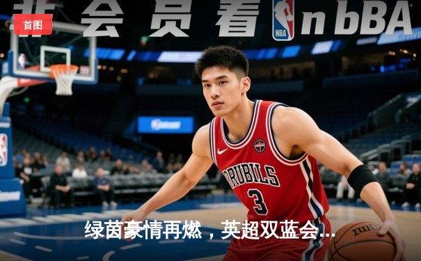 绿茵豪情再燃，英超双蓝会曼城3-1力克切尔西，哈兰德双响锁定胜局