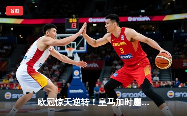 欧冠惊天逆转！皇马加时鏖战3-2淘汰拜仁，维尼修斯双响贝林厄姆绝杀