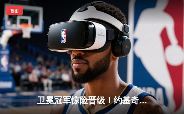 卫冕冠军惊险晋级！约基奇空砍三双，掘金加时鏖战险胜森林狼