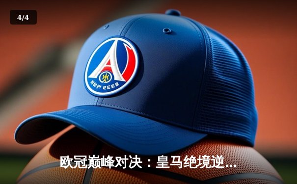 欧冠巅峰对决：皇马绝境逆转曼城，点球大战惊险晋级四强 - 4