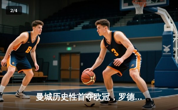 曼城历史性首夺欧冠，罗德里绝杀助球队登顶欧洲之巅 - 2