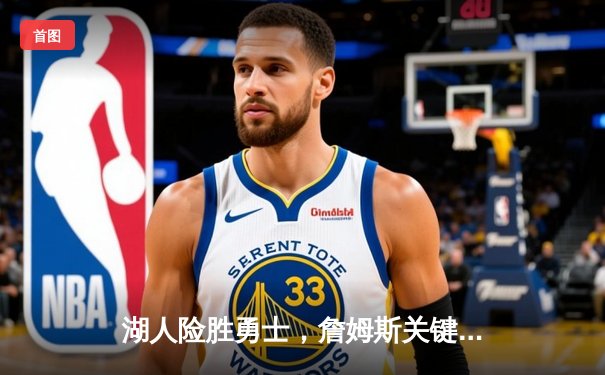 湖人险胜勇士，詹姆斯关键三分锁定胜局，库里空砍40分