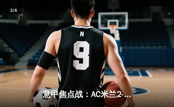 意甲焦点战：AC米兰2-1客胜罗马，莱奥传射建功，迪巴拉点射难救主 - 2