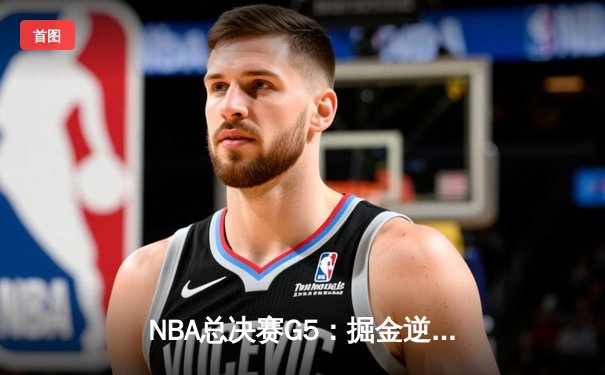 NBA总决赛G5：掘金逆转热火夺赛点，约基奇30+20创历史纪录