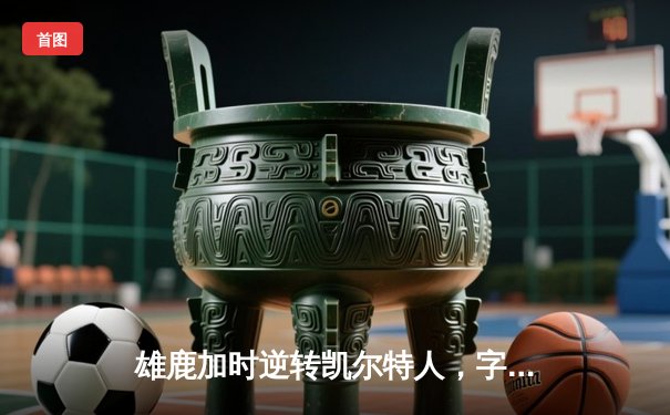 雄鹿加时逆转凯尔特人，字母哥44分捍卫主场