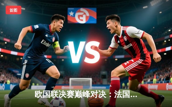 欧国联决赛巅峰对决：法国3-2力克西班牙登顶，姆巴佩传射建功创纪录