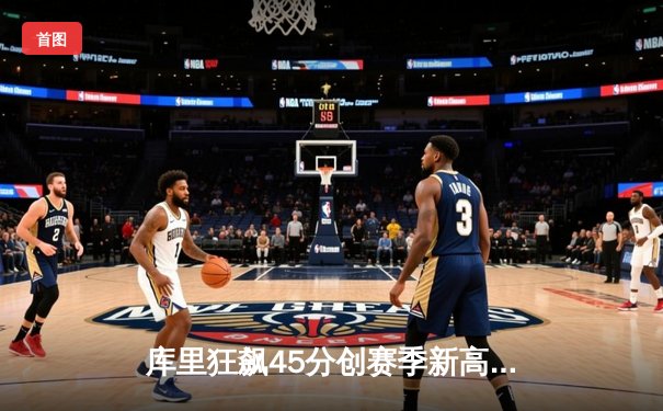 库里狂飙45分创赛季新高 勇士加时险胜凯尔特人迎六连胜