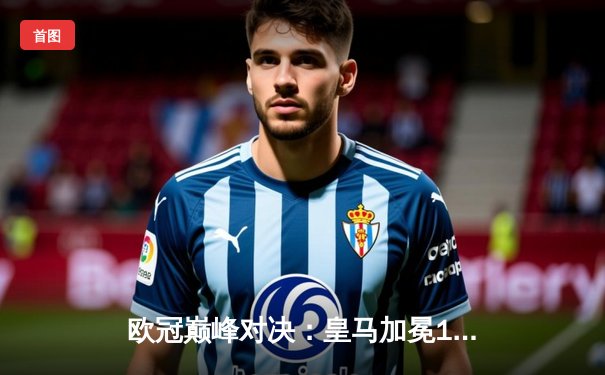 欧冠巅峰对决：皇马加冕15冠，多特憾负伯纳乌