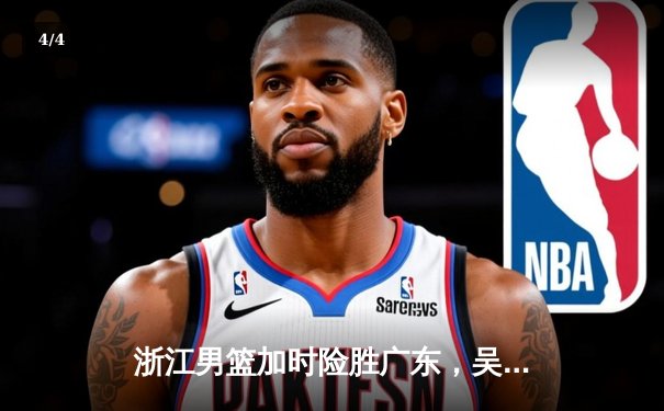 浙江男篮加时险胜广东，吴前关键三分锁定胜局，CBA季后赛首轮迎开门红 - 4