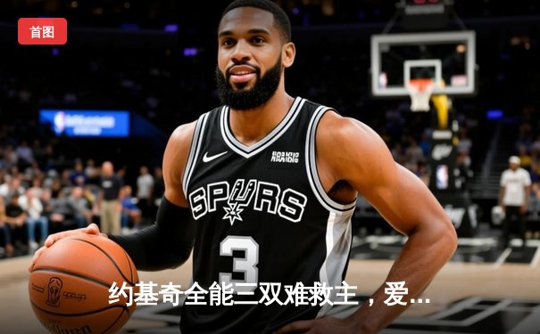 约基奇全能三双难救主，爱德华兹43分率森林狼抢七逆转掘金晋级西决