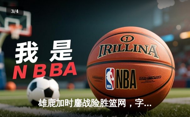 雄鹿加时鏖战险胜篮网，字母哥36+12率队捍卫主场 - 3