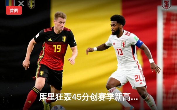 库里狂轰45分创赛季新高 勇士加时险胜凯尔特人重返西部前三