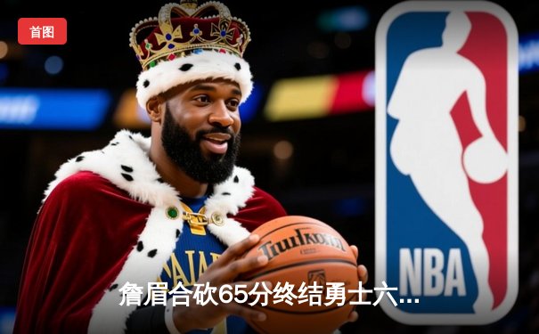 詹眉合砍65分终结勇士六连胜 湖人防守制胜晋级关键战