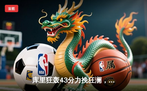 库里狂轰43分力挽狂澜，勇士加时险胜凯尔特人扳平总决赛