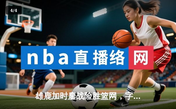 雄鹿加时鏖战险胜篮网，字母哥44分14篮板制霸内线 - 4