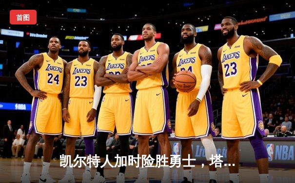 凯尔特人加时险胜勇士，塔图姆44分创赛季新高
