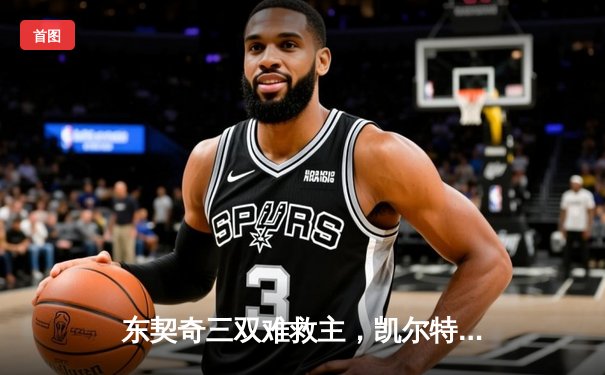 东契奇三双难救主，凯尔特人18分大逆转夺NBA总冠军