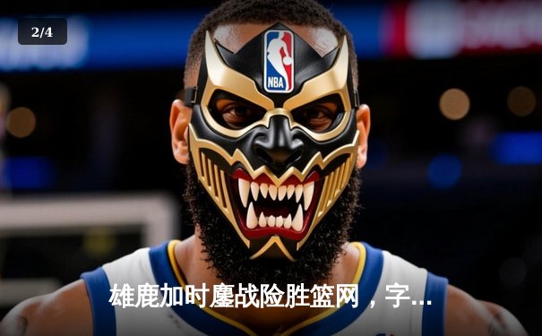 雄鹿加时鏖战险胜篮网，字母哥44分导演惊天逆转 - 2