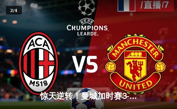 惊天逆转！曼城加时赛3-2绝杀拜仁，哈兰德双响+90分钟救主 - 2