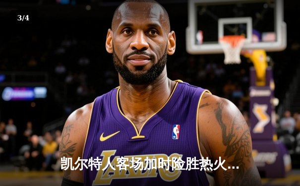 凯尔特人客场加时险胜热火，塔图姆44分创季后赛新高 - 3
