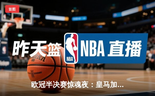 欧冠半决赛惊魂夜：皇马加时绝杀拜仁，巴西双星导演逆转传奇