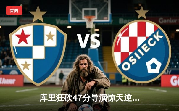 库里狂砍47分导演惊天逆转，勇士主场加时险胜绿军扳平总比分