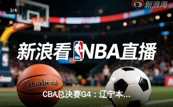 CBA总决赛G4：辽宁本钢加时苦战逆转广东宏远，张镇麟36分创生涯新高 - 2