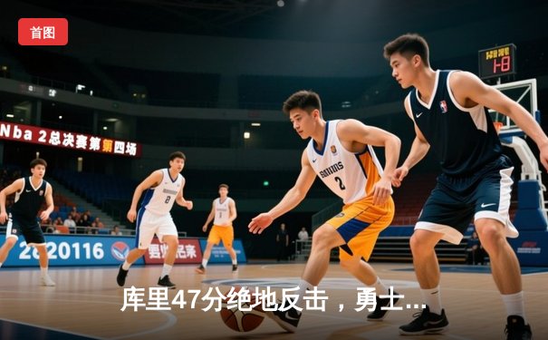 库里47分绝地反击，勇士加时险胜绿军扳平总比分