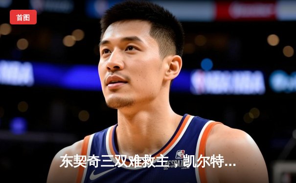 东契奇三双难救主，凯尔特人加时险胜独行侠夺赛季关键卡位战