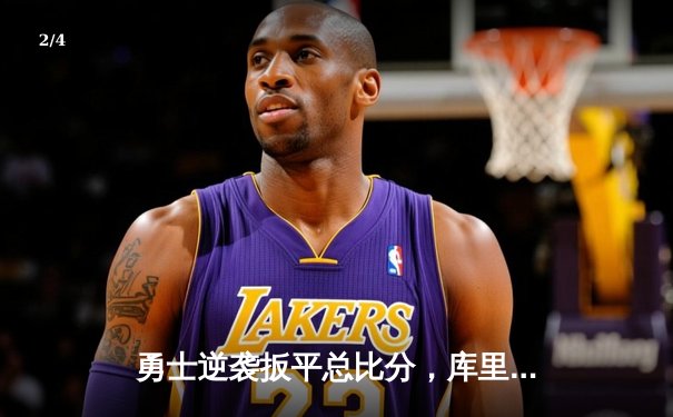 勇士逆袭扳平总比分，库里关键三分锁定胜局 - 2