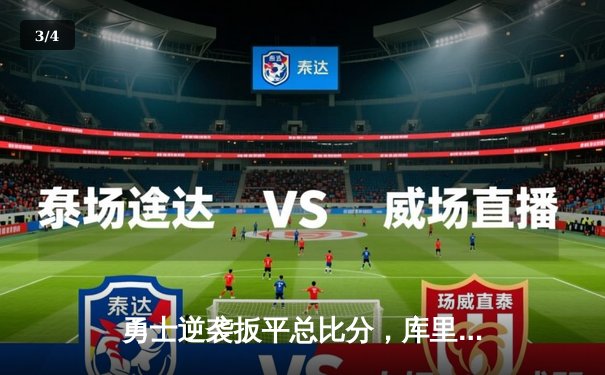 勇士逆袭扳平总比分，库里关键三分锁定胜局 - 3