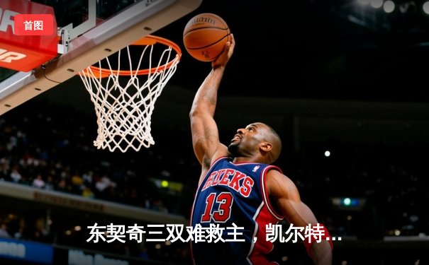 东契奇三双难救主，凯尔特人加时险胜独行侠夺赛点