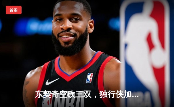 东契奇空砍三双，独行侠加时憾负凯尔特人，总决赛悬念延续