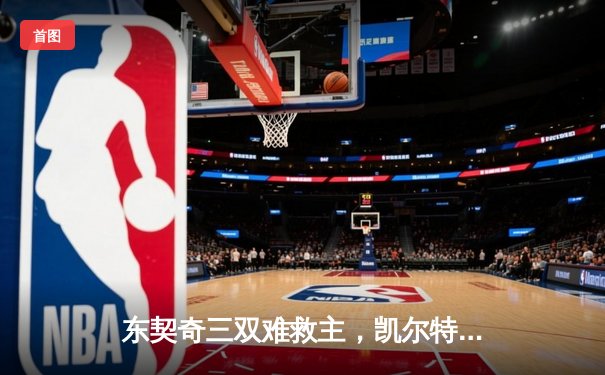 东契奇三双难救主，凯尔特人加时险胜独行侠夺总决赛开门红